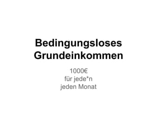 Bedingungsloses 
Grundeinkommen 
1000€ 
für jede*n 
jeden Monat 
 