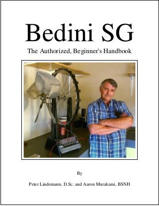 Bedini SG
The Authorized, Beginner's Handbook




                      By

Peter Lindemann, D.Sc. and Aaron Murakami, BSNH
 