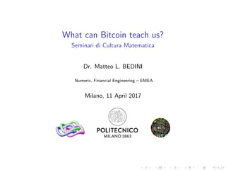 What can Bitcoin teach us?
Seminari di Cultura Matematica
Dr. Matteo L. BEDINI
Numerix, Financial Engineering – EMEA
Milano, 11 April 2017
 