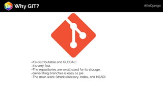 Roadmap
Why GIT?
-It’s distributable and GLOBAL!
-It’s very fast.
-The repositories are small sized for its storage.
-Generating branches is easy as pie
-The main work: (Work directory, Index, and HEAD)
#BeDjango
 