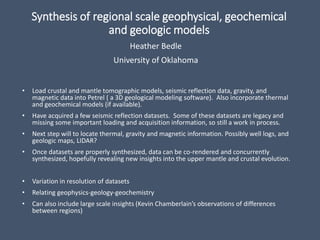 Synthesis of regional scale geophysical, geochemical
and geologic models
Heather Bedle
University of Oklahoma
• Load crust...
