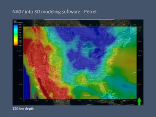 NA07 into 3D modeling software - Petrel
120 km depth
 