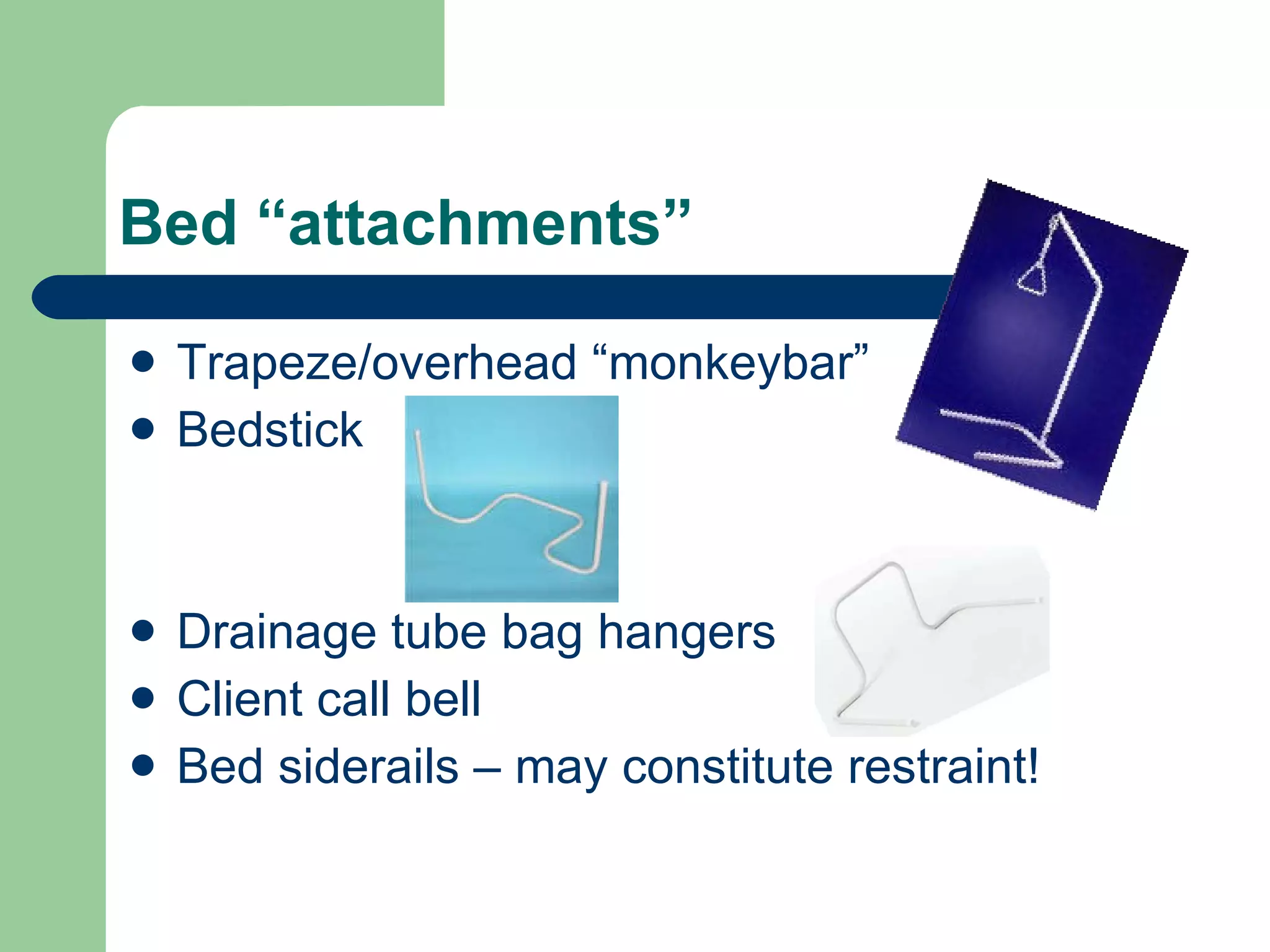 Bed “attachments” Trapeze/overhead “monkeybar” Bedstick Drainage tube bag hangers Client call bell Bed siderails – may constitute restraint! 