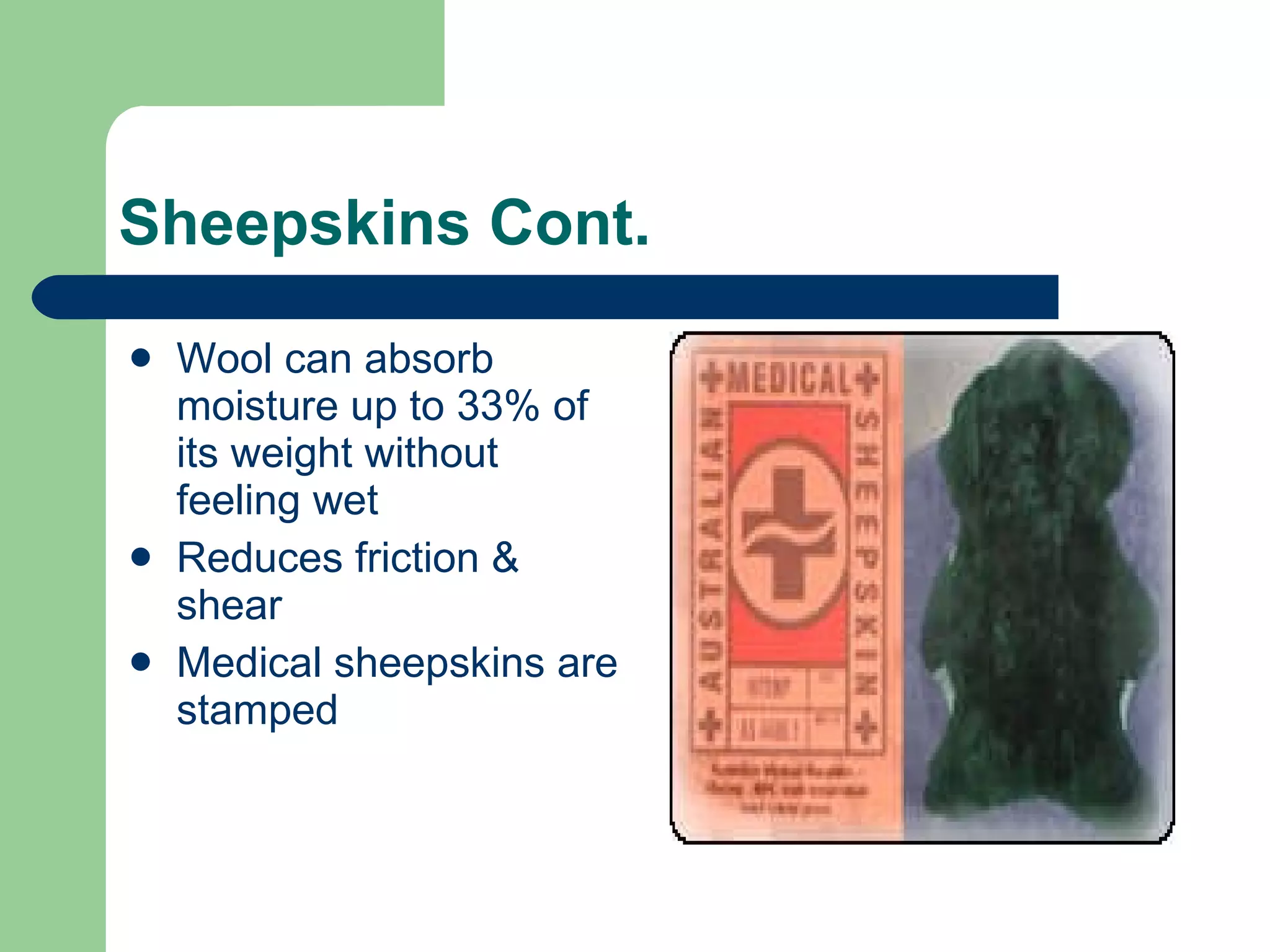 Sheepskins Cont. Wool can absorb moisture up to 33% of its weight without feeling wet Reduces friction & shear Medical sheepskins are stamped 