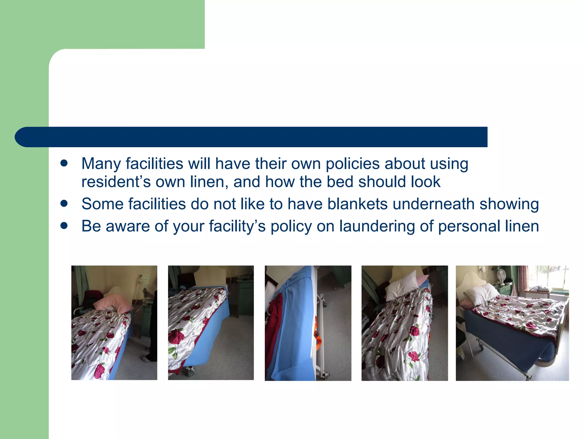Many facilities will have their own policies about using resident’s own linen, and how the bed should look Some facilities do not like to have blankets underneath showing  Be aware of your facility’s policy on laundering of personal linen 