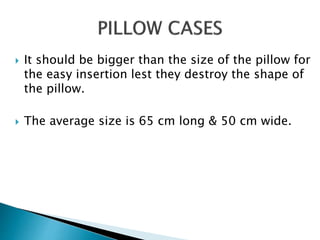 It should be bigger than the size of the pillow for
the easy insertion lest they destroy the shape of
the pillow.
 The average size is 65 cm long & 50 cm wide.
 