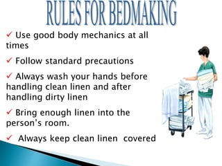  Use good body mechanics at all
times
 Follow standard precautions
 Always wash your hands before
handling clean linen and after
handling dirty linen
 Bring enough linen into the
person’s room.
 Always keep clean linen covered
 