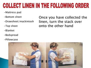 -Mattress pad
-Bottom sheet
-Drawsheet/mackintosh
-Top sheet
-Blanket
-Bedspread
-Pillowcase
Once you have collected the
linen, turn the stack over
onto the other hand
 