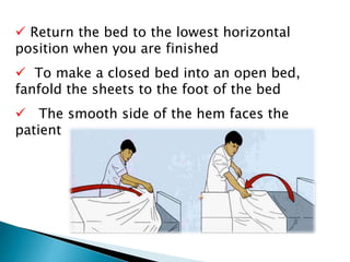  Return the bed to the lowest horizontal
position when you are finished
 To make a closed bed into an open bed,
fanfold the sheets to the foot of the bed
 The smooth side of the hem faces the
patient
 