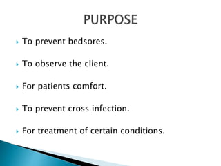  To prevent bedsores.
 To observe the client.
 For patients comfort.
 To prevent cross infection.
 For treatment of certain conditions.
 