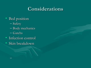 ConsiderationsConsiderations
• Bed positionBed position
– SafetySafety
– Body mechanicsBody mechanics
– GatchsGatchs
• Infection controlInfection control
• Skin breakdownSkin breakdown
–
 