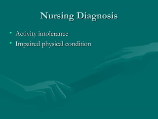 Nursing DiagnosisNursing Diagnosis
• Activity intoleranceActivity intolerance
• Impaired physical conditionImpaired physical condition
 