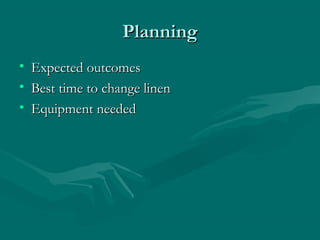 PlanningPlanning
• Expected outcomesExpected outcomes
• Best time to change linenBest time to change linen
• Equipment neededEquipment needed
 