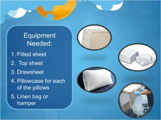 Equipment
Needed:
1. Fitted sheet
2. Top sheet
3. Drawsheet
4. Pillowcase for each
of the pillows
5. Linen bag or
hamper
 