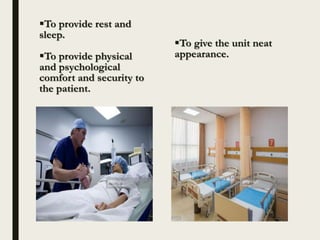 To provide rest and
sleep.
To provide physical
and psychological
comfort and security to
the patient.
To give the unit neat
appearance.
 