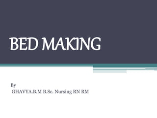 BED MAKING
By
GHAVYA.B.M B.Sc. Nursing RN RM
 