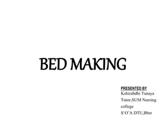 BED MAKING
PRESENTED BY
Kshirabdhi Tanaya
Tutor,SUM Nursing
college
S‘O’A DTU,Bbsr
 