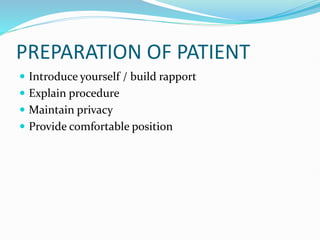 PREPARATION OF PATIENT
 Introduce yourself / build rapport
 Explain procedure
 Maintain privacy
 Provide comfortable position
 