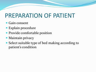PREPARATION OF PATIENT
 Gain consent
 Explain procedure
 Provide comfortable position
 Maintain privacy
 Select suitable type of bed making according to
patient’s condition
 
