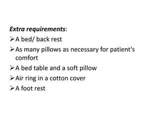 Extra requirements:
A bed/ back rest
As many pillows as necessary for patient’s
comfort
A bed table and a soft pillow
Air ring in a cotton cover
A foot rest
 