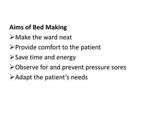 Aims of Bed Making
Make the ward neat
Provide comfort to the patient
Save time and energy
Observe for and prevent pressure sores
Adapt the patient’s needs
 