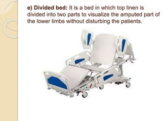 e) Divided bed: It is a bed in which top linen is
divided into two parts to visualize the amputed part of
the lower limbs without disturbing the patients.
 