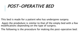 POST-OPERATIVE BED
This bed is made for a patient who has undergone surgery.
Again the prodedure is similar to that of the empty bed with a few
modifications depending on the type of surgery.
The following is the procedure for making the post-operative bed:
 