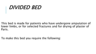 DIVIDED BED
This bed is made for patients who have undergone amputation of
lower limbs, or for selected fractures and for drying of plaster of
Paris.
To make this bed you require the following:
 