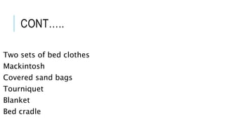 CONT…..
Two sets of bed clothes
Mackintosh
Covered sand bags
Tourniquet
Blanket
Bed cradle
 
