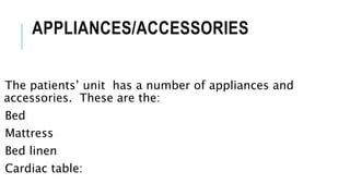 APPLIANCES/ACCESSORIES
The patients’ unit has a number of appliances and
accessories. These are the:
Bed
Mattress
Bed linen
Cardiac table:
 