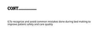CONT……………
6.To recognize and avoid common mistakes done during bed making to
improve patient safety and care quality
 