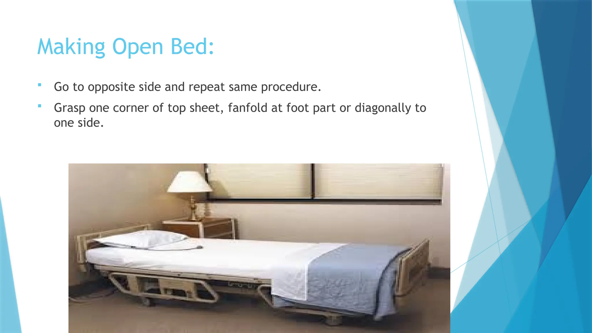 Making Open Bed:
 Go to opposite side and repeat same procedure.
 Grasp one corner of top sheet, fanfold at foot part or diagonally to
one side.
 