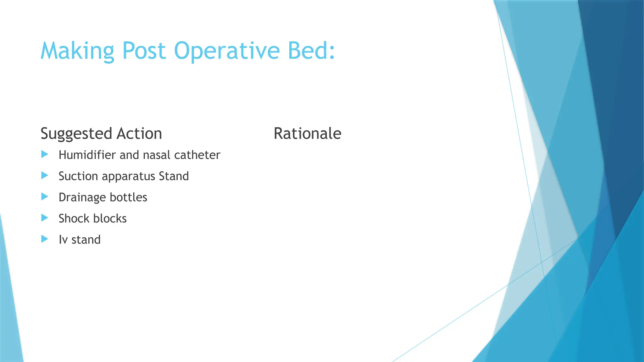 Making Post Operative Bed:
Suggested Action
 Humidifier and nasal catheter
 Suction apparatus Stand
 Drainage bottles
 Shock blocks
 Iv stand
Rationale
 