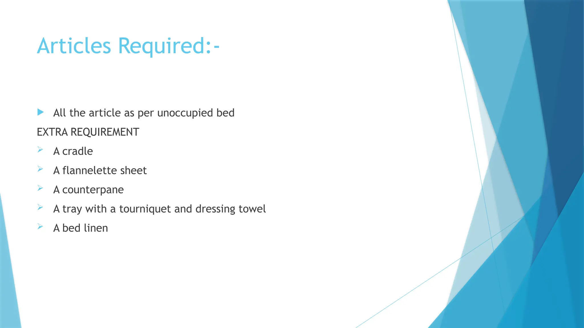 Articles Required:-
 All the article as per unoccupied bed
EXTRA REQUIREMENT
 A cradle
 A flannelette sheet
 A counterpane
 A tray with a tourniquet and dressing towel
 A bed linen
 