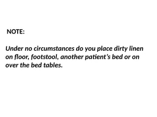 Under no circumstances do you place dirty linen
on floor, footstool, another patient’s bed or on
over the bed tables.
NOTE:
 