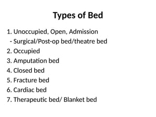 Types of Bed
1. Unoccupied, Open, Admission
- Surgical/Post-op bed/theatre bed
2. Occupied
3. Amputation bed
4. Closed bed
5. Fracture bed
6. Cardiac bed
7. Therapeutic bed/ Blanket bed
 