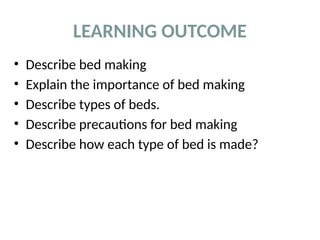 LEARNING OUTCOME
• Describe bed making
• Explain the importance of bed making
• Describe types of beds.
• Describe precautions for bed making
• Describe how each type of bed is made?
 