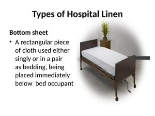 Types of Hospital Linen
Bottom sheet
• A rectangular piece
of cloth used either
singly or in a pair
as bedding, being
placed immediately
below bed occupant
 