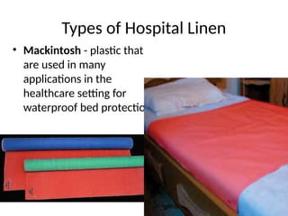 Types of Hospital Linen
• Mackintosh - plastic that
are used in many
applications in the
healthcare setting for
waterproof bed protection.
 