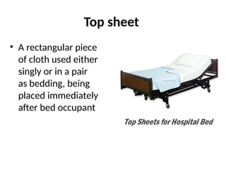 Top sheet
• A rectangular piece
of cloth used either
singly or in a pair
as bedding, being
placed immediately
after bed occupant
 