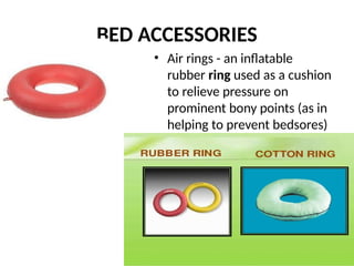 BED ACCESSORIES
• Air rings - an inflatable
rubber ring used as a cushion
to relieve pressure on
prominent bony points (as in
helping to prevent bedsores)
 