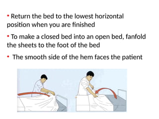 • Return the bed to the lowest horizontal
position when you are finished
• To make a closed bed into an open bed, fanfold
the sheets to the foot of the bed
• The smooth side of the hem faces the patient
 