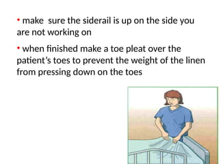 • make sure the siderail is up on the side you
are not working on
• when finished make a toe pleat over the
patient’s toes to prevent the weight of the linen
from pressing down on the toes
 