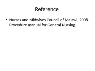 Reference
• Nurses and Midwives Council of Malawi, 2008.
Procedure manual for General Nursing.
 