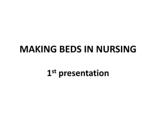 MAKING BEDS IN NURSING
1st presentation
 