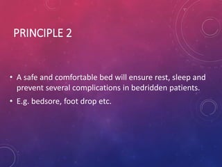 PRINCIPLE 2
• A safe and comfortable bed will ensure rest, sleep and
prevent several complications in bedridden patients.
• E.g. bedsore, foot drop etc.
 
