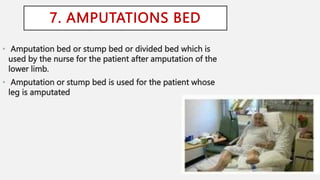 7. AMPUTATIONS BED
• Amputation bed or stump bed or divided bed which is
used by the nurse for the patient after amputation of the
lower limb.
• Amputation or stump bed is used for the patient whose
leg is amputated
 