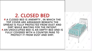 2. CLOSED BED
#.A CLOSED BED IS ANEMPTY , IN WHICH THE
TOP COVER ARE ARRANGED BENEATH THE
SPREAD IS FULLY PROTECTED FROM DUST AND
DIRT WHILE WAITING FOR THE PATIENT.
#.AN UNOCCUPIED BED IS AN EMPTY BED AND IS
FULLY COVERED WITH A COUNTER PANE TO
PROTECT IT FROM DUST AND DIRT.
 