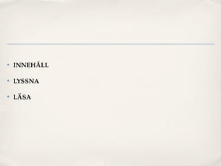 ✤   INNEHÅLL

✤   LYSSNA

✤   LÄSA
 
