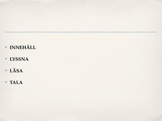 ✤   INNEHÅLL

✤   LYSSNA

✤   LÄSA

✤   TALA
 
